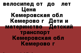 велосипед от6 до 12лет › Цена ­ 2 400 - Кемеровская обл., Кемерово г. Дети и материнство » Детский транспорт   . Кемеровская обл.,Кемерово г.